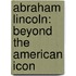 Abraham Lincoln: Beyond the American Icon