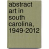 Abstract Art in South Carolina, 1949-2012 by Paul Iii Matheny
