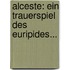 Alceste: Ein Trauerspiel Des Euripides...