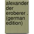 Alexander Der Eroberer . (German Edition)