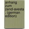 Anhang Zum Zend-Avesta . (German Edition) door Friedrich Kleuker Johann