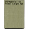Architectural Scale Models in Digital Age door Milena Stavric