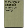 At the Fights: American Writers on Boxing door Authors Various