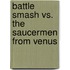 Battle Smash vs. the Saucermen from Venus