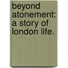 Beyond Atonement: a story of London life. door Arthur St. John Adcock