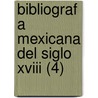Bibliograf A Mexicana Del Siglo Xviii (4) door Nicol?'S. Le N.