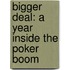 Bigger Deal: A Year Inside The Poker Boom