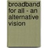 Broadband for All - an Alternative Vision