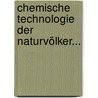 Chemische Technologie Der Naturvölker... by Karl Weule