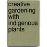 Creative Gardening with Indigenous Plants by Tinus Oberholzer