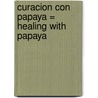 Curacion Con Papaya = Healing with Papaya by Luis Rutiaga