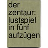 Der Zentaur: Lustspiel in fünf Aufzügen by Kaiser Georg