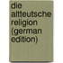 Die Altteutsche Religion (German Edition)