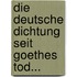Die Deutsche Dichtung Seit Goethes Tod...