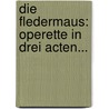 Die Fledermaus: Operette In Drei Acten... door Jr. Johann Strauss