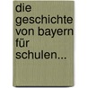 Die Geschichte Von Bayern Für Schulen... door Gotthilf Heinrich Von Schubert