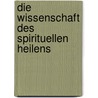Die Wissenschaft Des Spirituellen Heilens by Daniel Perret