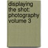 Displaying The Shot: Photography Volume 3