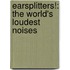 Earsplitters!: The World's Loudest Noises