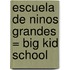 Escuela De Ninos Grandes = Big Kid School