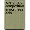 Foreign Aid Competition in Northeast Asia door Hyo-Sook Kim