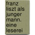 Franz Liszt Als Junger Mann. Eine Leserei
