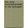 Frei: Eine Mannerkomodie in vier Aufzugen by Holz Arno