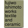Fujiwo Ishimoto Works Textile and Ceramic by Pie Books