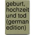 Geburt, Hochzeit Und Tod (German Edition)