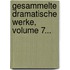 Gesammelte Dramatische Werke, Volume 7...