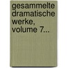 Gesammelte Dramatische Werke, Volume 7... door Charlotte Birch-Pfeiffer