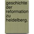 Geschichte der Reformation zu Heidelberg.