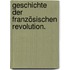Geschichte der französischen Revolution.