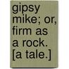 Gipsy Mike; Or, Firm as a Rock. [A Tale.] door Onbekend