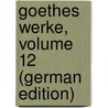 Goethes Werke, Volume 12 (German Edition) door Johann Goethe