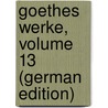 Goethes Werke, Volume 13 (German Edition) by Wolfgang von Goethe Johann