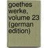 Goethes Werke, Volume 23 (German Edition)
