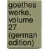 Goethes Werke, Volume 27 (German Edition)