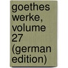 Goethes Werke, Volume 27 (German Edition) by Johann Goethe