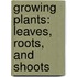 Growing Plants: Leaves, Roots, And Shoots