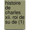 Histoire De Charles Xii. Roi De Su De (1) by Voltaire