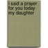 I Said a Prayer for You Today My Daughter