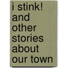 I Stink! and Other Stories about Our Town by Kate McMullan
