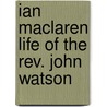 Ian Maclaren Life of the Rev. John Watson door Sir W. Robertson (William Robert Nicoll