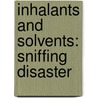 Inhalants and Solvents: Sniffing Disaster by Noa Flynn