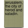 Jerusalem, the City of Herod and Saladin. door Walter Besant