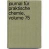 Journal Für Praktische Chemie, Volume 75 door Onbekend