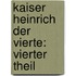 Kaiser Heinrich der Vierte: vierter Theil
