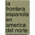 La Frontera Espanola En America del Norte
