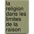 La Religion Dans Les Limites de La Raison